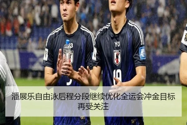 潘展乐自由泳后程分段继续优化全运会冲金目标再受关注