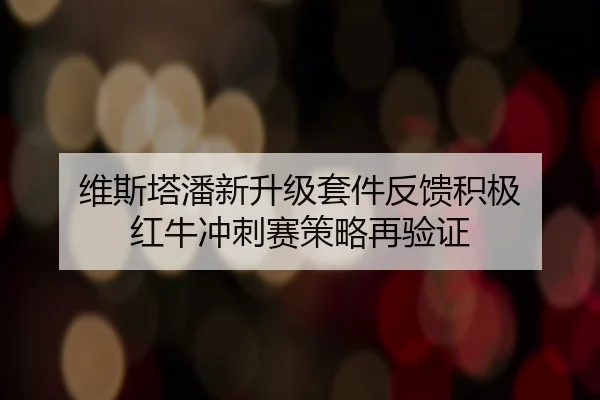 维斯塔潘新升级套件反馈积极 红牛冲刺赛策略再验证