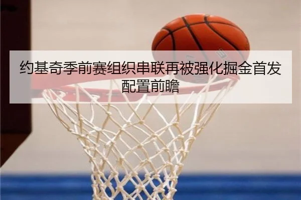 约基奇季前赛组织串联再被强化掘金首发配置前瞻
